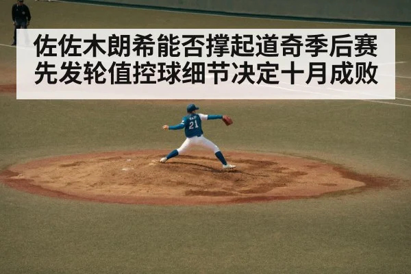 佐佐木朗希能否撑起道奇季后赛先发轮值控球细节决定十月成败