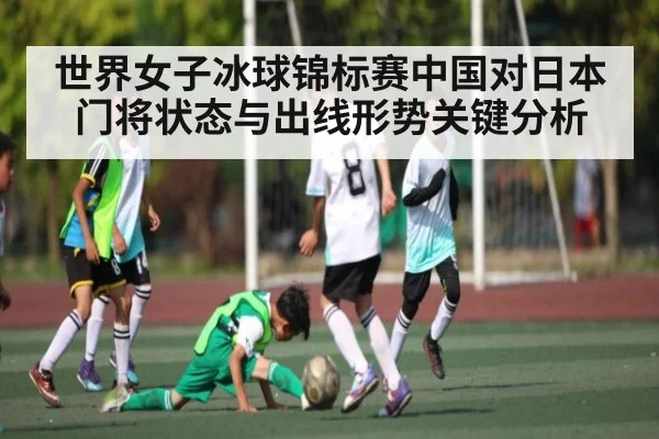 世界女子冰球锦标赛中国对日本 门将状态与出线形势关键分析