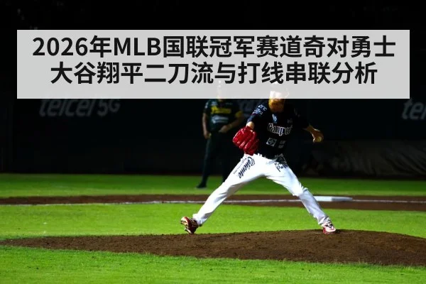 2026年MLB国联冠军赛道奇对勇士大谷翔平二刀流与打线串联分析