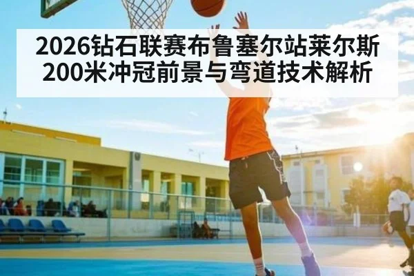 2026钻石联赛布鲁塞尔站莱尔斯200米冲冠前景与弯道技术解析