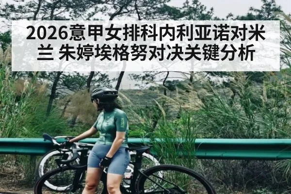 2026意甲女排科内利亚诺对米兰 朱婷埃格努对决关键分析