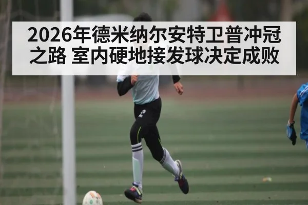 2026年德米纳尔安特卫普冲冠之路 室内硬地接发球决定成败